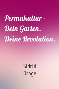 Permakultur - Dein Garten. Deine Revolution.