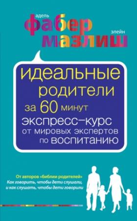 Обложка книги «Идеальные родители за 60 минут. Экспресс-курс от мировых экспертов по воспитанию» — Элейн Мазлиш, Адель Фабер