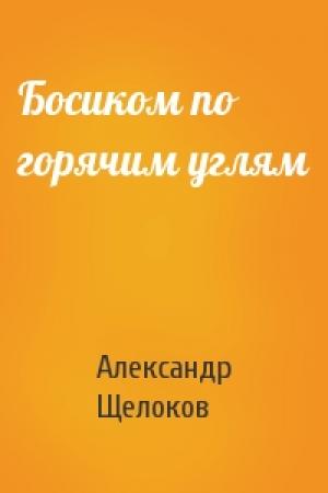 Обложка книги «Босиком по горячим углям» — Александр Щелоков