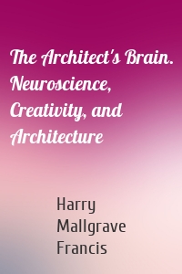 The Architect's Brain. Neuroscience, Creativity, and Architecture