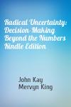 John Kay, Mervyn King - Radical Uncertainty: Decision-Making Beyond the Numbers Kindle Edition