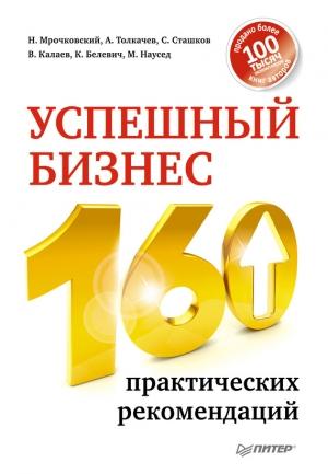 Обложка книги «Успешный бизнес. 160 практических рекомендаций» — Николай Мрочковский, Сергей Сташков, Алексей Толкачев, Кирилл Белевич, Владимир Калаев, Максим Наусед
