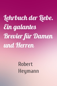 Lehrbuch der Liebe. Ein galantes Brevier für Damen und Herren