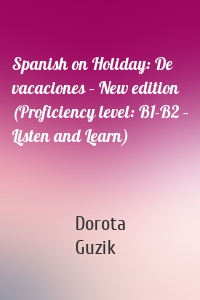 Spanish on Holiday: De vacaciones – New edition (Proficiency level: B1-B2 – Listen and Learn)