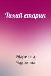 Мариэтта Чудакова - Тихий старик