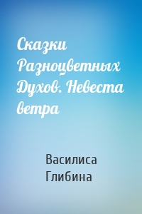 Сказки Разноцветных Духов. Невеста ветра