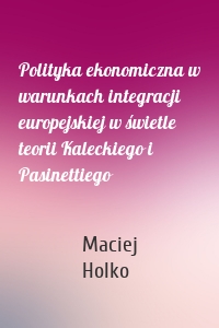 Polityka ekonomiczna w warunkach integracji europejskiej w świetle teorii Kaleckiego i Pasinettiego