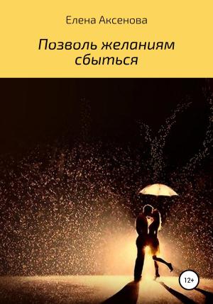 Обложка книги «Позволь желаниям сбыться» — Елена Аксенова