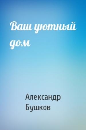Обложка книги «Ваш уютный дом» — Александр Бушков