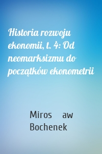 Historia rozwoju ekonomii, t. 4: Od neomarksizmu do początków ekonometrii