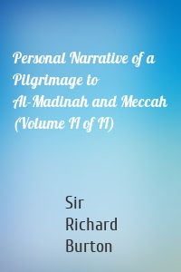 Personal Narrative of a Pilgrimage to Al-Madinah and Meccah (Volume II of II)