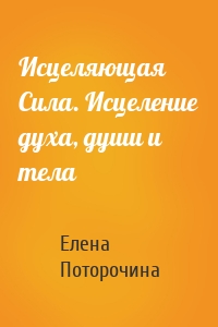 Исцеляющая Сила. Исцеление духа, души и тела