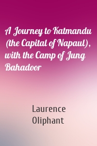 A Journey to Katmandu (the Capital of Napaul), with the Camp of Jung Bahadoor
