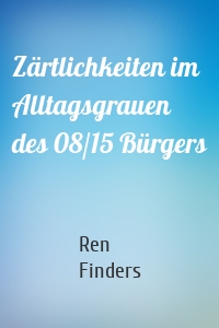 Zärtlichkeiten im Alltagsgrauen des 08/15 Bürgers