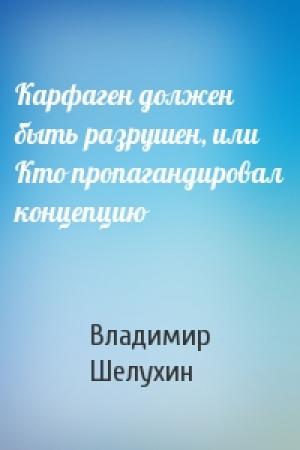Обложка книги «Карфаген должен быть разрушен, или Кто пропагандировал концепцию» — Владимир Шелухин