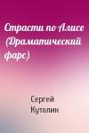 Сергей Кутолин - Страсти по Алисе (Драматический фарс)