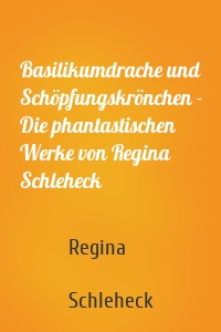 Basilikumdrache und Schöpfungskrönchen - Die phantastischen Werke von Regina Schleheck