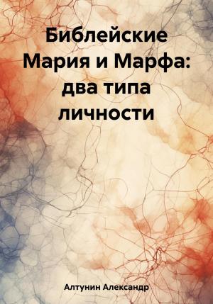 Обложка книги «Библейские Мария и Марфа: два типа личности» — Александр Алтунин