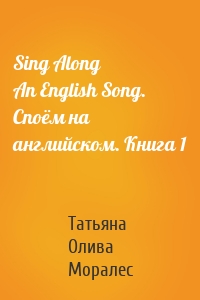 Sing Along An English Song. Споём на английском. Книга 1