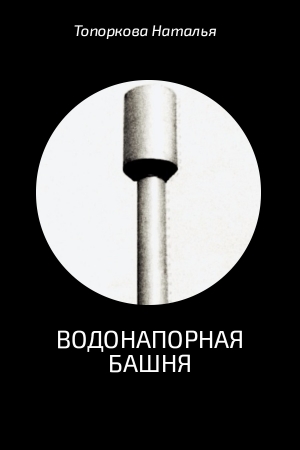 Обложка книги «Водонапорная башня» — Наталья Топоркова