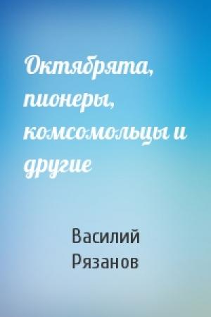 Обложка книги «Октябрята, пионеры, комсомольцы и другие» — Василий Рязанов