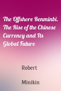 The Offshore Renminbi. The Rise of the Chinese Currency and Its Global Future