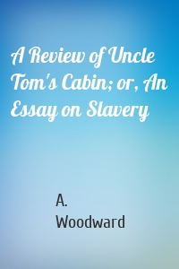 A Review of Uncle Tom's Cabin; or, An Essay on Slavery