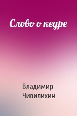 Обложка книги «Слово о кедре» — Владимир Чивилихин