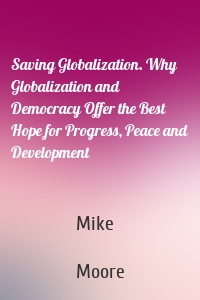 Saving Globalization. Why Globalization and Democracy Offer the Best Hope for Progress, Peace and Development