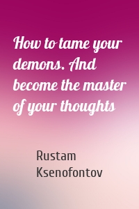 How to tame your demons. And become the master of your thoughts