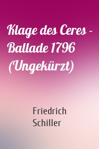 Klage des Ceres - Ballade 1796 (Ungekürzt)