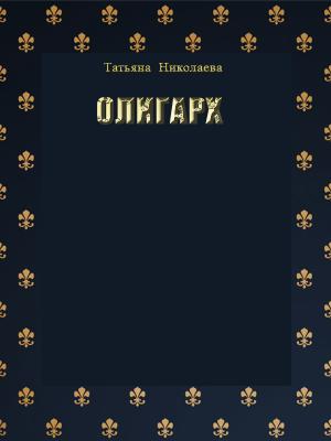 Обложка книги «Олигарх» — Татьяна Николаева