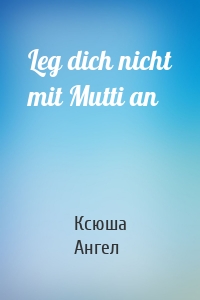 Leg dich nicht mit Mutti an