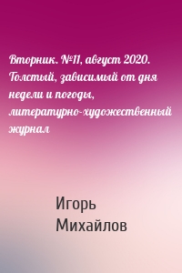 Вторник. №11, август 2020. Толстый, зависимый от дня недели и погоды, литературно-художественный журнал