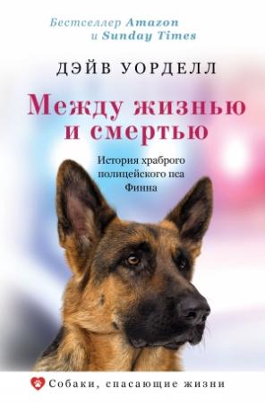 Обложка книги «Между жизнью и смертью. История храброго полицейского пса Финна» — Дэйв Уорделл