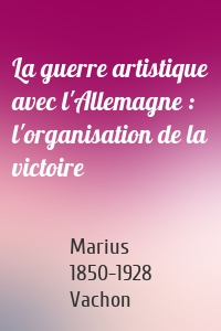 La guerre artistique avec l'Allemagne : l'organisation de la victoire