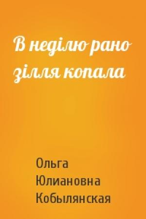 Обложка книги «В недiлю рано зiлля копала» — Ольга Юлиановна Кобылянская
