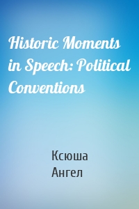 Historic Moments in Speech: Political Conventions