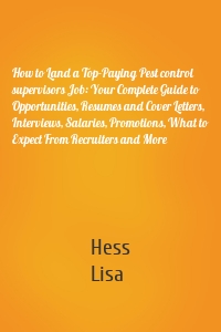 How to Land a Top-Paying Pest control supervisors Job: Your Complete Guide to Opportunities, Resumes and Cover Letters, Interviews, Salaries, Promotions, What to Expect From Recruiters and More