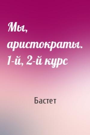 Обложка книги «Мы, аристократы. 1-й, 2-й курс» — Бастет