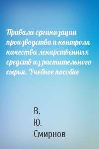 Правила организации производства и контроля качества лекарственных средств из растительного сырья. Учебное пособие