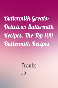 Buttermilk Greats: Delicious Buttermilk Recipes, The Top 100 Buttermilk Recipes