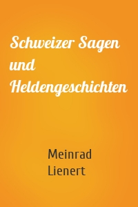 Schweizer Sagen und Heldengeschichten