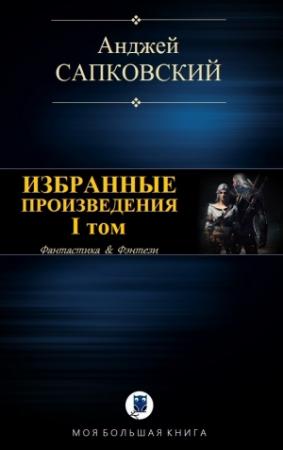 Обложка книги «ИЗБРАННЫЕ ПРОИЗВЕДЕНИЯ. I том» — Анджей Сапковский