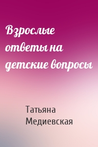 Взрослые ответы на детские вопросы