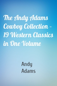 The Andy Adams Cowboy Collection – 19 Western Classics in One Volume