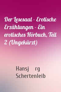Der Lesesaal - Erotische Erzählungen - Ein erotisches Hörbuch, Teil 2 (Ungekürzt)