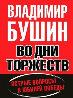 Обложка книги «Во дни торжеств. Острые вопросы в юбилей Победы» — Владимир Бушин