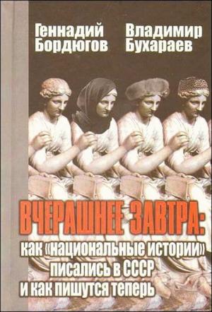 Обложка книги «Вчерашнее завтра: как «национальные истории» писались в СССР и как пишутся теперь» — Геннадий Бордюгов, Владимир Бухараев