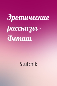 Stulchik - Эротические рассказы - Фетиш